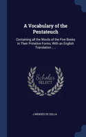 A Vocabulary of the Pentateuch: Containing all the Words of the Five Books in Their Primitive Forms, With an English Translation; ...