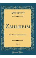 Zahlheim, Vol. 1: Ein Wiener Criminalroman (Classic Reprint): Ein Wiener Criminalroman (Classic Reprint)