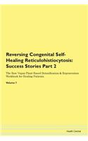 Reversing Congenital Self-Healing Reticulohistiocytosis: Success Stories Part 2 The Raw Vegan Plant-Based Detoxification & Regeneration Workbook for Healing Patients. Volume 7