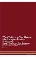 Want To Reverse Your Hystrix-Like Ichthyosis-Deafness Syndrome? How We Cured Our Diseases. The 30 Day Journal for Raw Vegan Plant-Based Detoxification & Regeneration with Information & Tips Volume 1