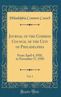 Journal of the Common Council of the City of Philadelphia, Vol. 1: From April 4, 1910, to November 17, 1910 (Classic Reprint)