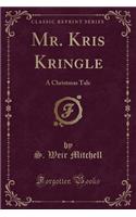 Mr. Kris Kringle: A Christmas Tale (Classic Reprint)