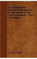 Grammar and Analytical Vocabulary of the Words in the Greek Testament - Part. I. Grammar