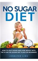 No Sugar Diet: How to Quit Sugar and Lose Weight with the 10 Day No Sugar Diet Plan for Beginners (with a Bonus Sugar Free Recipe Cookbook)