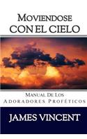 Moviendose con el Cielo: Manual de los Adoradores Profeticos