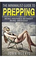 Minimalist Guide To Prepping: Being Prepared Without Being Obsessed: Prepper & Survival Training Just In Case The SHTF Off The Grid, Practical Prepper's Book For Beginners & Rook