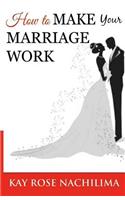 How To Make Your Marriage Work: Remember...Refuse...Renew...Rejoice