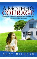 Mother's Courage: Saving Your Children from the Trauma of Abuse in the Home