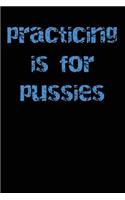 Practicing is for Pussies
