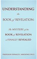 Understanding the Book of Revelation: The Mystery of the Book of Revelation is finally revealed