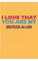 I Love That You Are My Brother-In-Law: Lined Notebook, Journal, Organizer, Diary, Composition Notebook, Gifts for the Family, Friends or the Best Brother-In-Law in the World: Lined Notebo