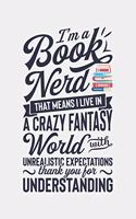 Im a Book Nerd That Means I Live in a Crazy Fantasy World With Unrealistic Expectations Thank You For Understanding: Book Lined Notebook, Journal, Organizer, Diary, Composition Notebook, Gifts for Book Lovers and Readers