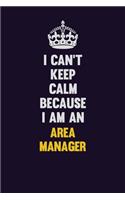 I can't Keep Calm Because I Am An Area Manager