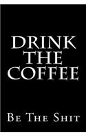 Drink The Coffee Be The Shit: Blank Lined Journal