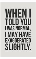 When I Told You I Was Normal, I May Have Exaggerated Slightly.