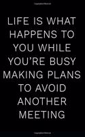 Life Is What Happens to You While You're Busy Making Plans to Avoid Another Meeting