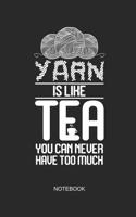 Yarn Is Like Tea You Can Never Have Too Much Notebook