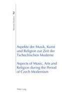 Aspekte der Musik, Kunst und Religion zur Zeit der Tschechischen Moderne- Aspects of Music, Arts and Religion during the Period of Czech Modernism