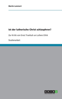 Ist der lutherische Christ schizophren?: Zur Kritik von Ernst Troeltsch an Luthers Ethik