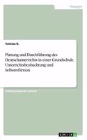 Planung und Durchführung des Deutschunterrichts in einer Grundschule. Unterrichtsbeobachtung und Selbstreflexion