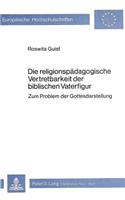 Die Religionspaedagogische Vertretbarkeit Der Biblischen Vaterfigur: Zum Problem Der Gottesdarstellung(152 Europaeische Hochschulschriften / European University Studie)