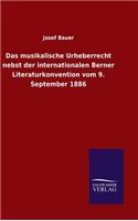 Das musikalische Urheberrecht nebst der internationalen Berner Literaturkonvention vom 9. September 1886