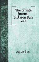 The private journal of Aaron Burr: Vol. I