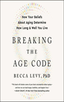 Breaking the Age Code: How Your Beliefs about Aging Determine How Long and Well You Live