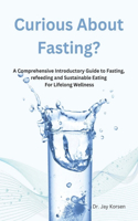 Curious About Fasting?: A Comprehensive Introductory Guide to Fasting, refeeding and Sustainable Eating For Lifelong Wellness