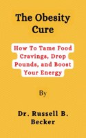 The Obesity Cure: How To Tame Food Cravings, Drop Pounds, and Boost Your Energy