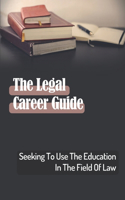 Legal Career Guide: Seeking To Use The Education In The Field Of Law: Guide To A Career In The Law
