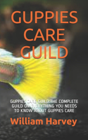 Guppies Care Guild: Guppies Care Guild: The Complete Guild on Everything You Needs to Know about Guppies Care