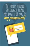 The only thing stronger than my love for you is my password!