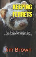 Keeping Ferrets: Every Detailed Things You Must Know About The Ferrets, Feeding, Care, Behaviors And How To Keep Them As Pets