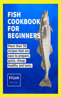 Fish Cookbook for Beginners: More than 50 recipes that are easy to prepare, quick, cheap, healthy and tatsy.