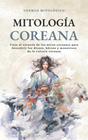 Mitología Coreana: Viaje al corazón de los mitos coreanos para descubrir los dioses, héroes y monstruos de la cultura coreana(Cosmos Mitológico)
