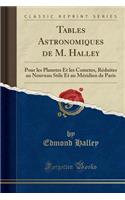 Tables Astronomiques de M. Halley: Pour Les Planetes Et Les Cometes, Réduites Au Nouveau Stile Et Au Méridien de Paris (Classic Reprint)(French)