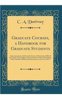 Graduate Courses, a Handbook for Graduate Students: Announcements of Advanced Courses of Instruction Offered by Twenty-Four Colleges and Universities of the United States, with Valuable Additional Information, for the Year 1896-7 (Classic Reprint)