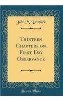 Thirteen Chapters on First Day Observance (Classic Reprint)