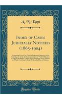 Index of Cases Judicially Noticed (1865-1904): Containing Every Case Cited in Judgments Reported in the Law Reports from the Commencement of Their Publication in 1865 to the End of 1904 as Also a Statement of the Manner in Which Each Case Is Dealt