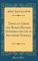 Topics on Greek and Roman History, Intended for Use in Secondary Schools (Classic Reprint)
