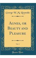 Agnes, or Beauty and Pleasure, Vol. 1 (Classic Reprint)