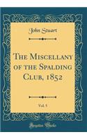 The Miscellany of the Spalding Club, 1852, Vol. 5 (Classic Reprint)