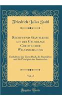 Rechts-und Staatslehre auf der Grundlage Christlicher Weltanschauung, Vol. 2: Enthaltend das Vierte Buch, die Staatslehre und die Principien des Staatsrechts (Classic Reprint)