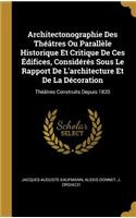 Architectonographie Des Théâtres Ou Parallèle Historique Et Critique De Ces Édifices, Considérés Sous Le Rapport De L'architecture Et De La Décoration