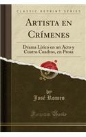 Artista En CrÃ­menes: Drama LÃ­rico En Un Acto Y Cuatro Cuadros, En Prosa (Classic Reprint)