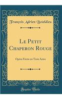 Le Petit Chaperon Rouge: OpÃ©ra FÃ©erie En Trois Actes (Classic Reprint)