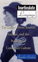 Inarticulate Longings: The Ladies` Home Journel, Gender and the Promises of Consumer Culture