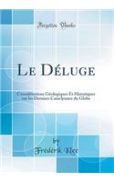 Le Dï¿½luge: Considï¿½rations Gï¿½ologiques Et Historiques Sur Les Derniers Cataclysmes Du Globe (Classic Reprint)