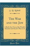 The War and the Jew: A Bird's Eye View of the World's Situation and the Jew' Place in It (Classic Reprint)
